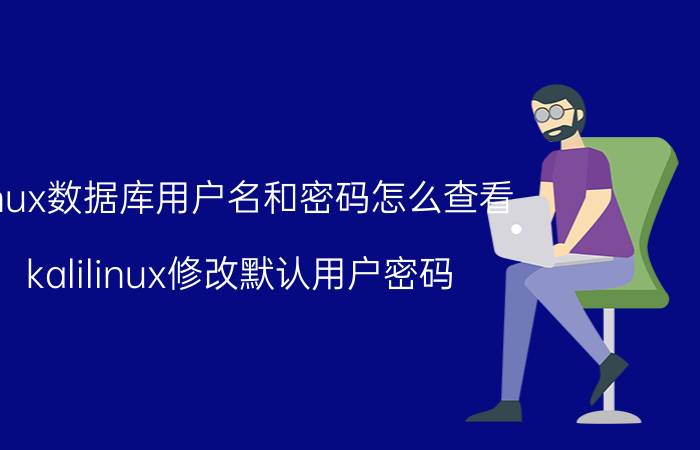 linux数据库用户名和密码怎么查看 kalilinux修改默认用户密码？